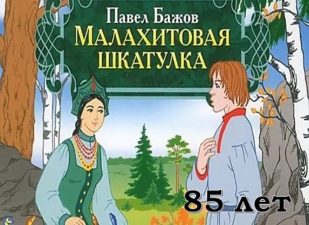 Книге Павла Петровича Бажова  «Малахитовая шкатулка» исполнилось 85 лет