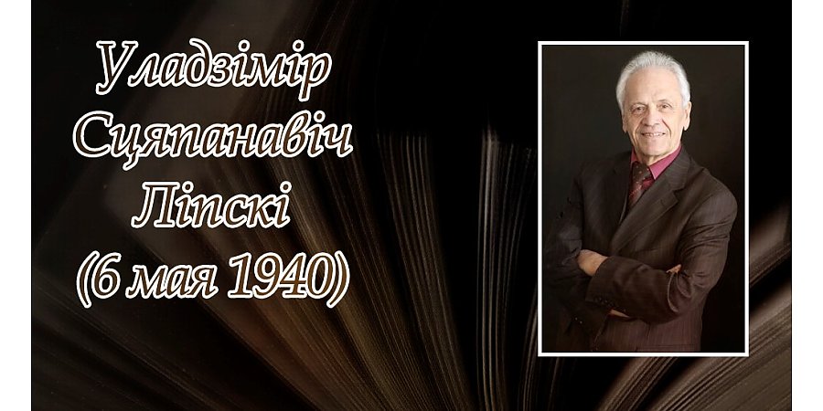 6 мая – 85 гадоў з дня нараджэння Уладзіміра Ліпскага