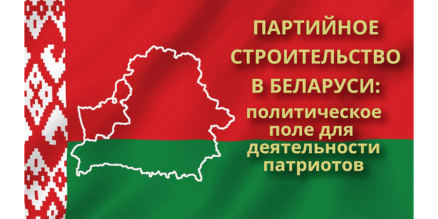 Партийное строительство в Беларуси: политическое поле для деятельности патриотов