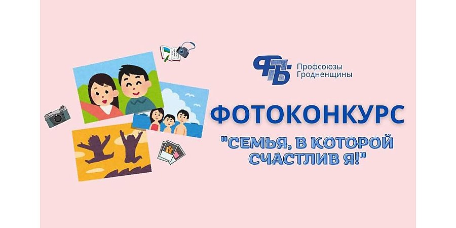 Гродненское областное объединение профсоюзов объявляет фотоконкурс «Семья, в которой счастлив Я»