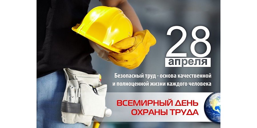 28 апреля во всем мире отмечается Всемирный день охраны труда