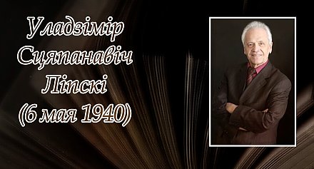 6 мая – 85 гадоў з дня нараджэння Уладзіміра Ліпскага